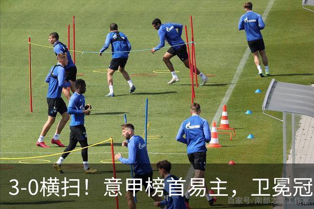 3-0横扫！意甲榜首易主，卫冕冠军强势登顶：6轮不败，狂揽16分