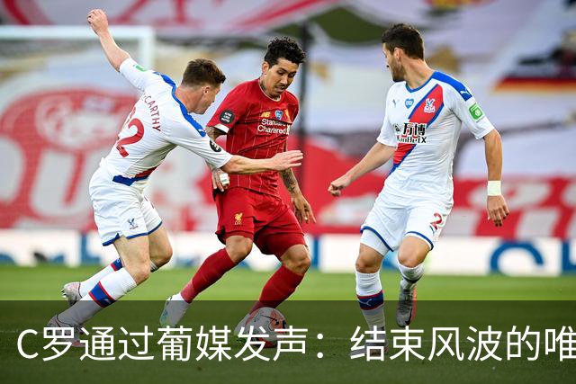 C罗通过葡媒发声：结束风波的唯一办法是主帅发布会重复私下承诺