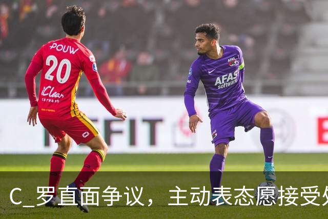 C 罗直面争议，主动表态愿接受处罚，解禁后随时为国出战